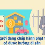 Người đang đi tù có được hưởng di sản thừa kế không?